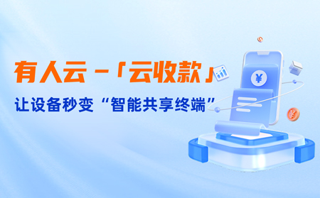 有人云上線「云收款」：0門檻讓共享設(shè)備輕松變現(xiàn)，3步開啟“躺賺”模式